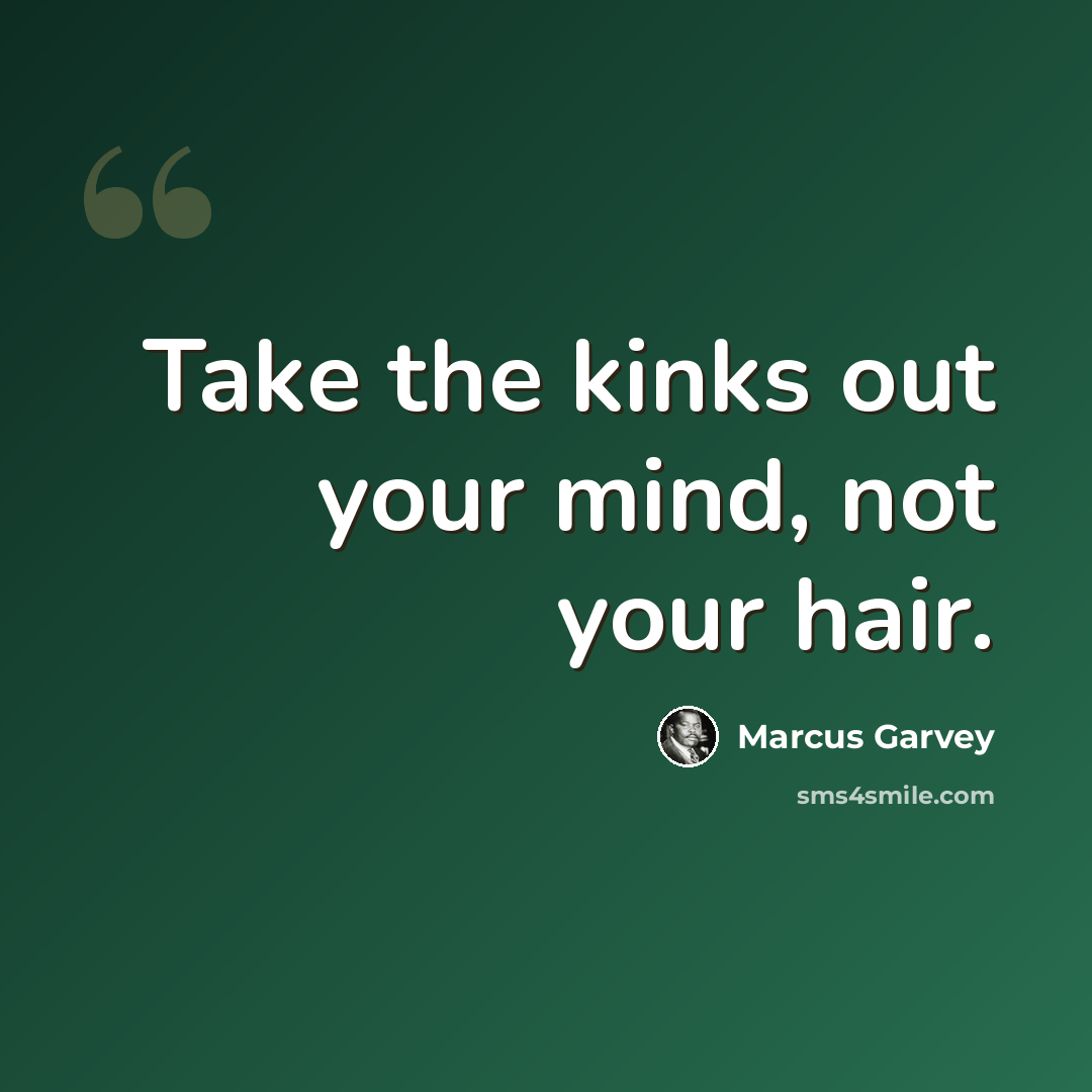 “Take the kinks out your mind, not your hair.” quote by Marcus Garvey