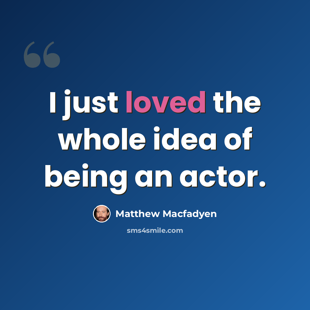 “I just loved the whole idea of being an actor.” quote by Matthew Macfadyen