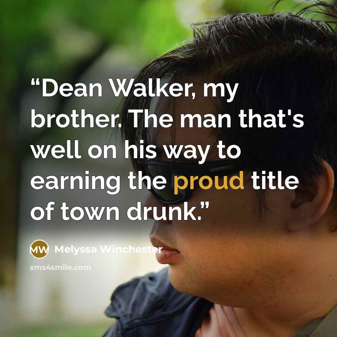 “Dean Walker, my brother. The man that's well on his way to earning the proud title of town drunk.” quote by Melyssa Winchester