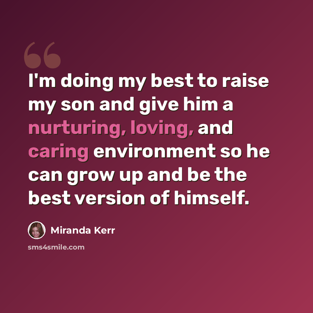 “I'm doing my best to raise my son and give him a nurturing, loving, and caring environment so he can grow up and be the best version of himself.” quote by Miranda Kerr