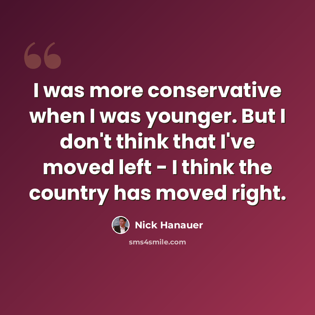 “I was more conservative when I was younger. But I don't think that I've moved left - I think the country has moved right.” quote by Nick Hanauer