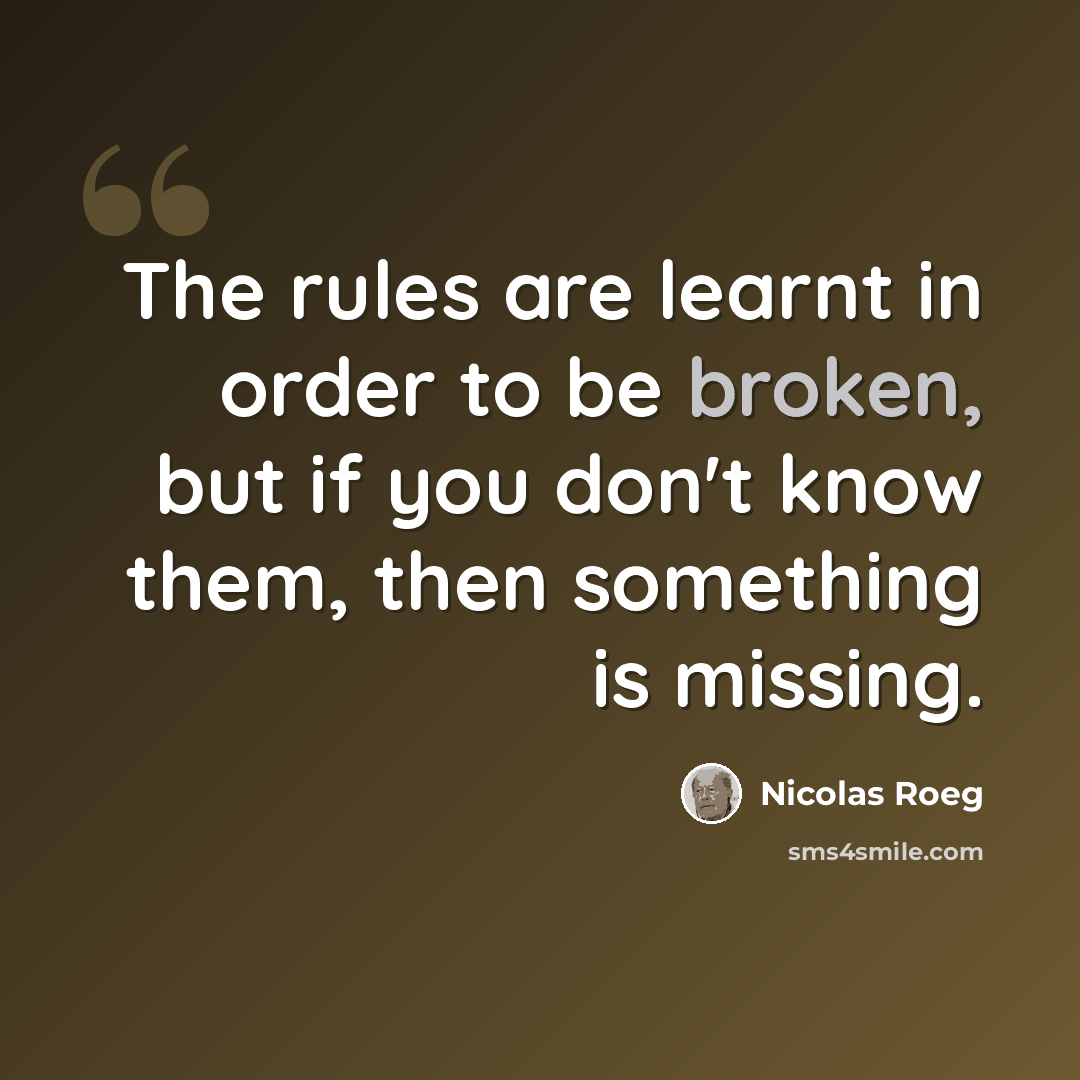“The rules are learnt in order to be broken, but if you don't know them, then something is missing.” quote by Nicolas Roeg