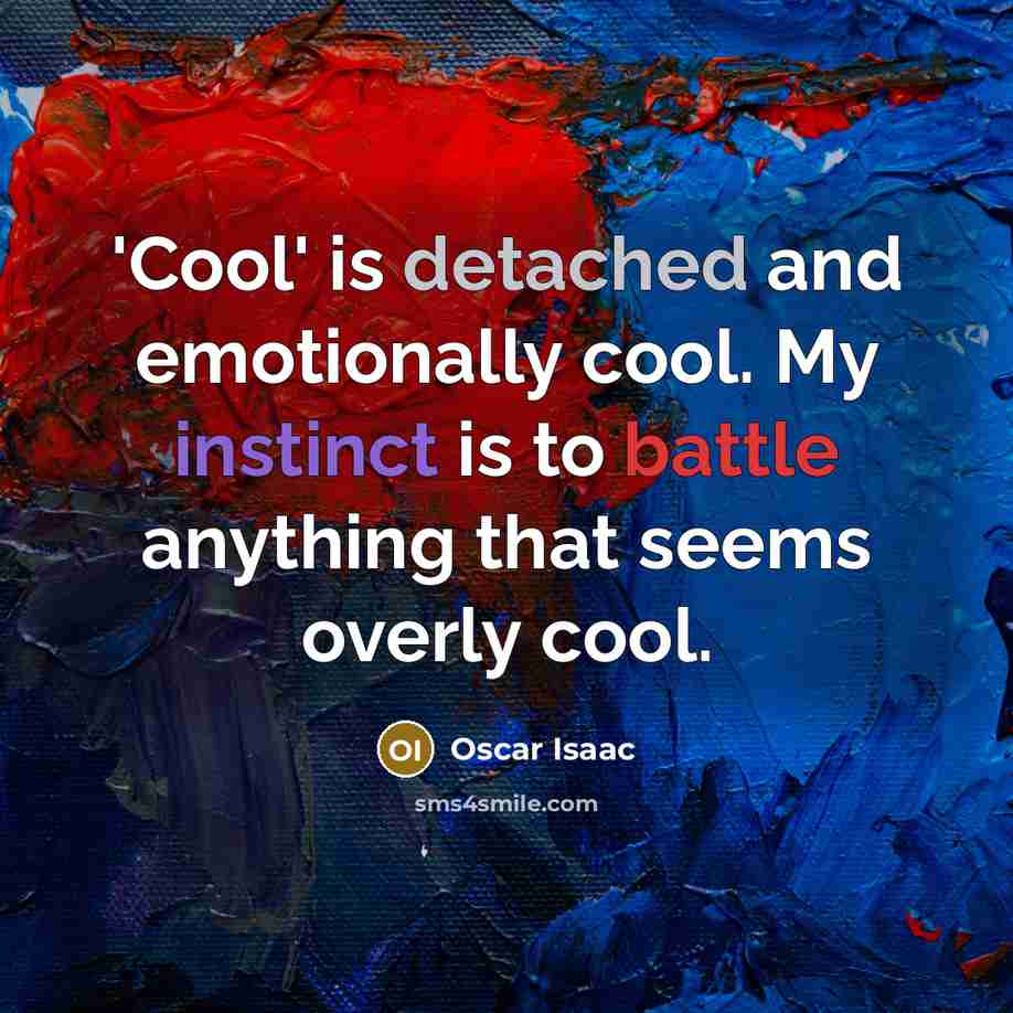 “'Cool' is detached and emotionally cool. My instinct is to battle anything that seems overly cool.” quote by Oscar Isaac