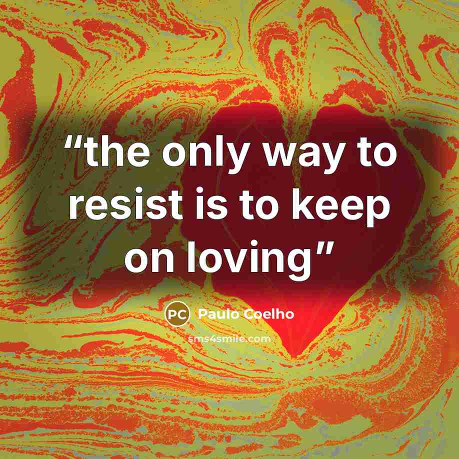 “the only way to resist is to keep on loving” quote by Paulo Coelho
