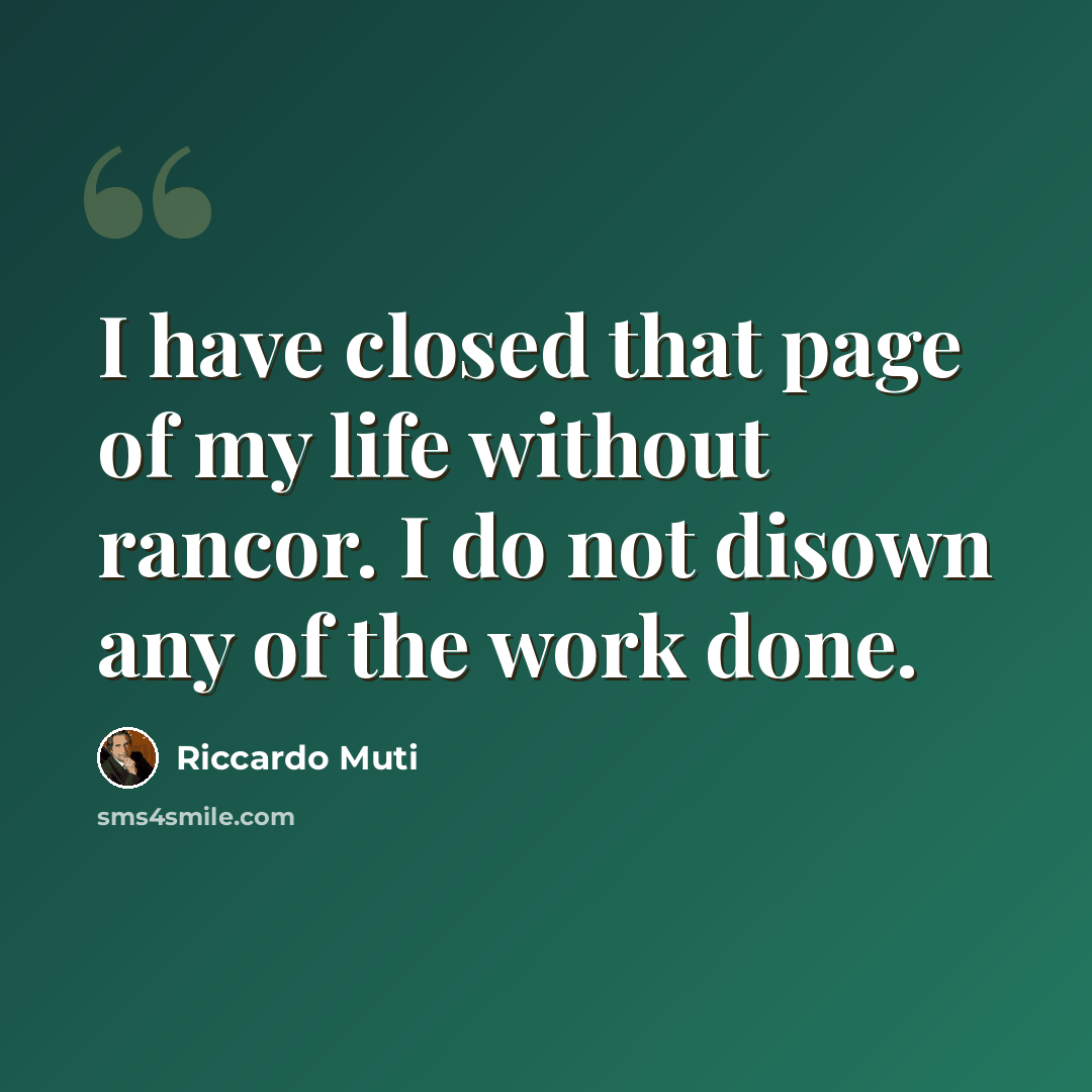 “I have closed that page of my life without rancor. I do not disown any of the work done.” quote by Riccardo Muti