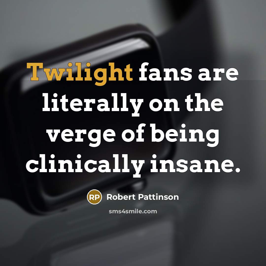 “Twilight fans are literally on the verge of being clinically insane.” quote by Robert Pattinson