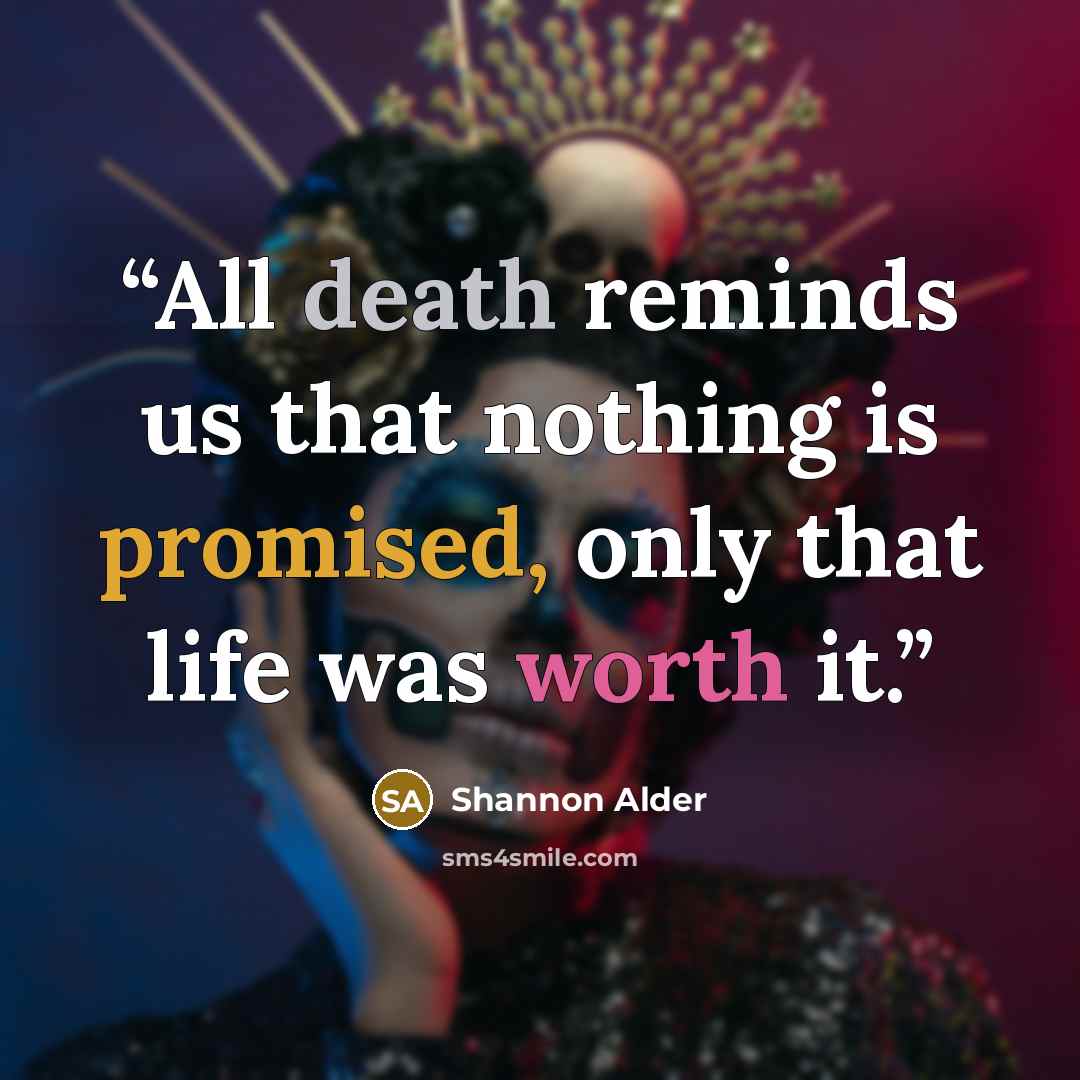 “All death reminds us that nothing is promised, only that life was worth it.” quote by Shannon Alder