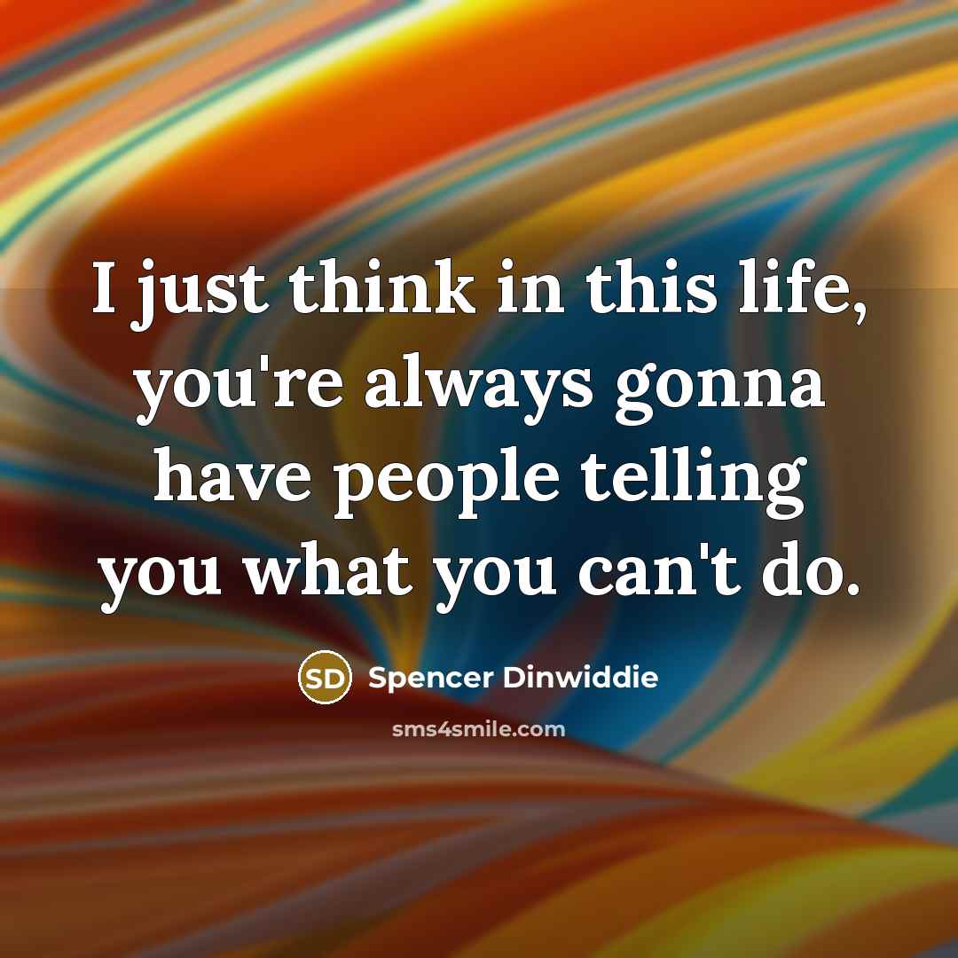 “I just think in this life, you're always gonna have people telling you what you can't do.” quote by Spencer Dinwiddie
