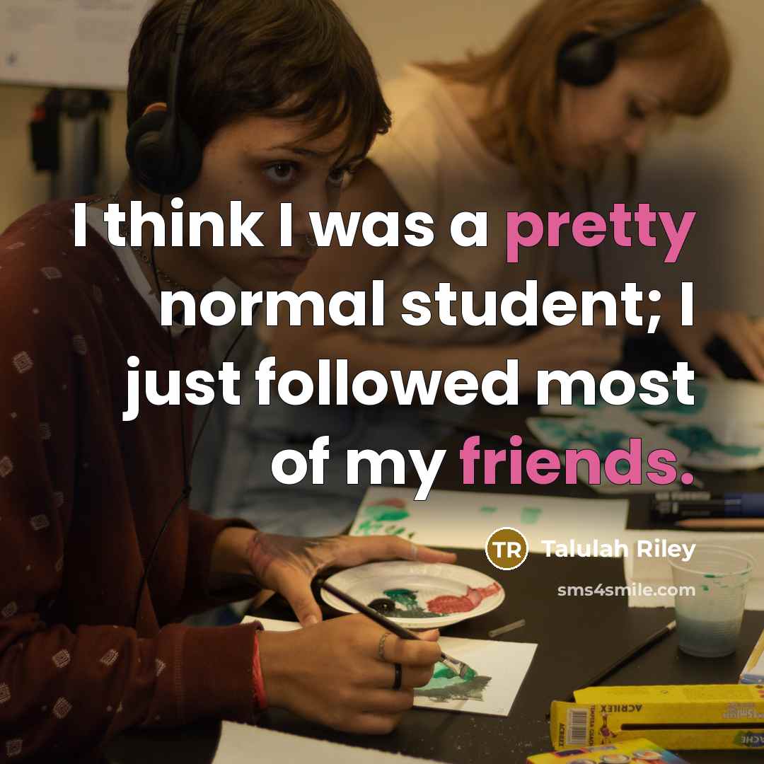 “I think I was a pretty normal student; I just followed most of my friends.” quote by Talulah Riley