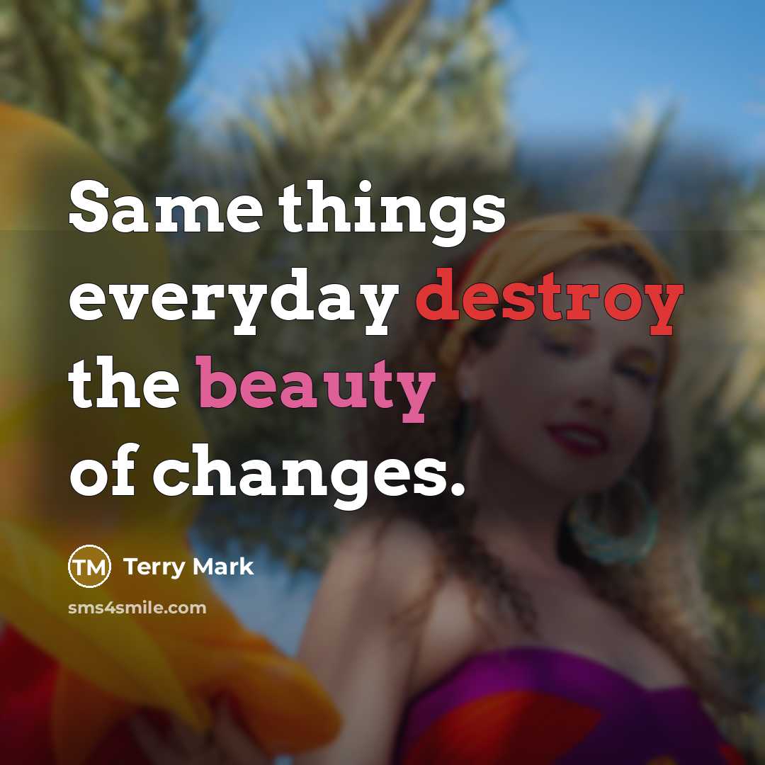 “Same things everyday destroy the beauty of changes.” quote by Terry Mark