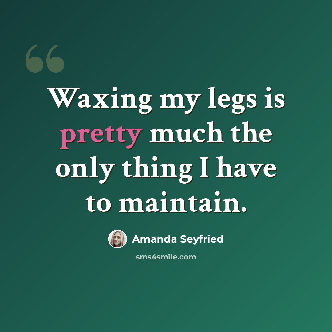 “Waxing my legs is pretty much the only thing I have to maintain.” quote by Amanda Seyfried