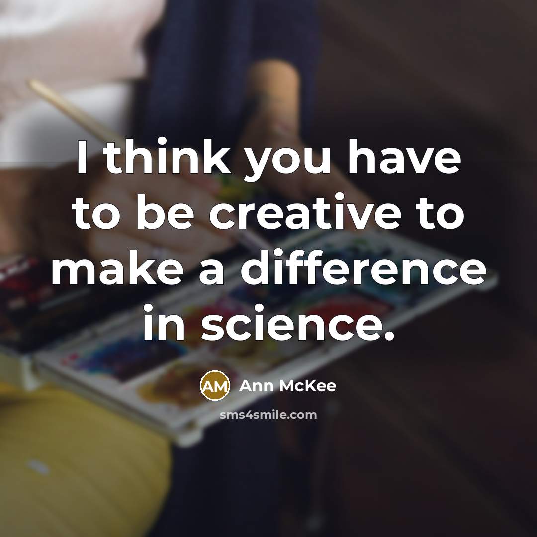 “I think you have to be creative to make a difference in science.” quote by Ann McKee