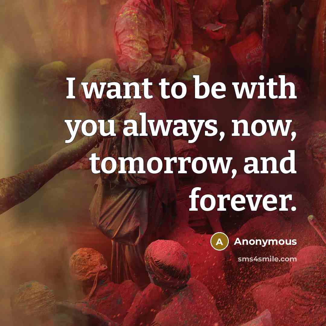 “I want to be with you always, now, tomorrow, and forever.” quote by Anonymous