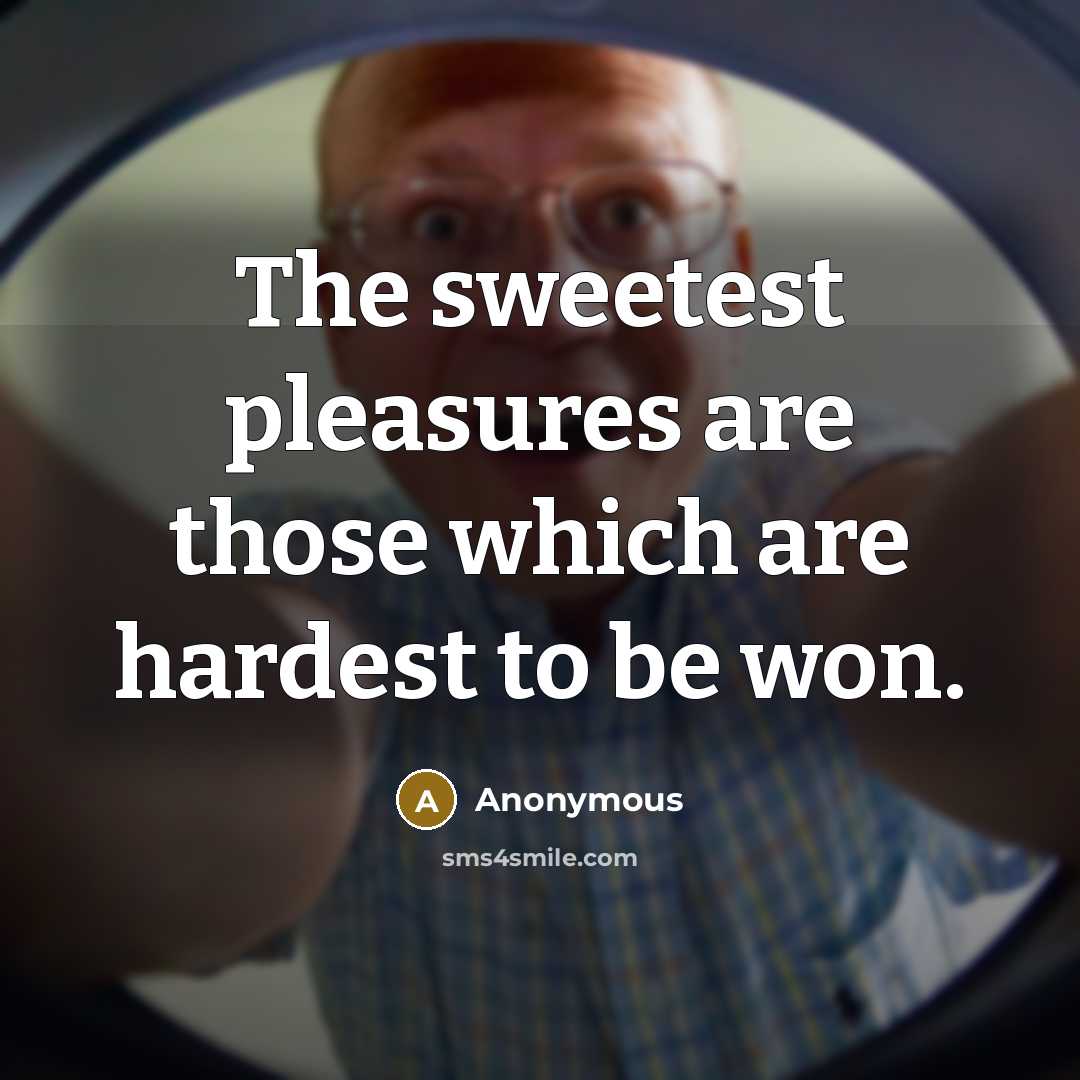 “The sweetest pleasures are those which are hardest to be won.” quote by Anonymous