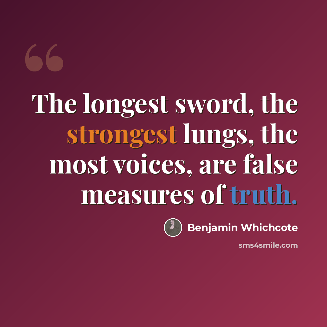 “The longest sword, the strongest lungs, the most voices, are false measures of truth.” quote by Benjamin Whichcote