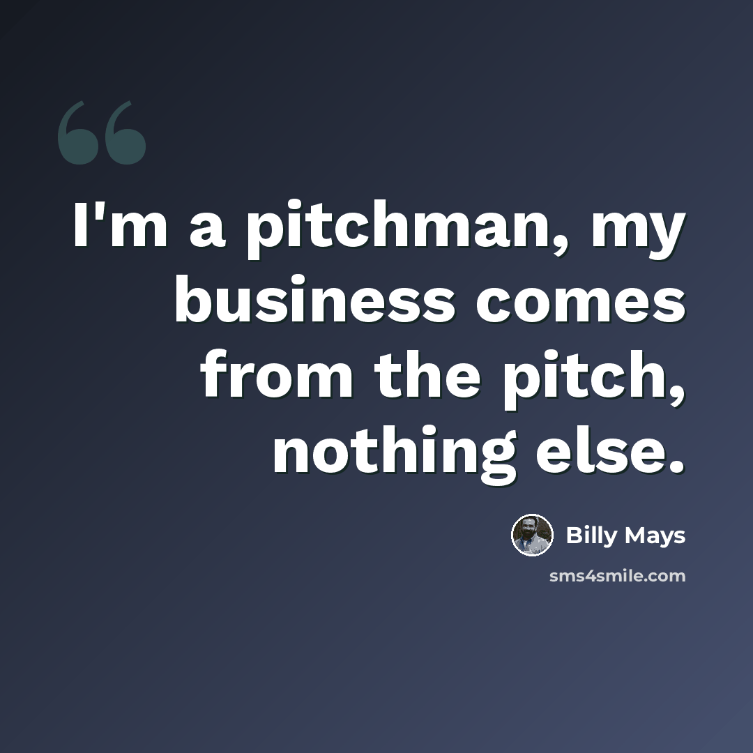 “I'm a pitchman, my business comes from the pitch, nothing else.” quote by Billy Mays
