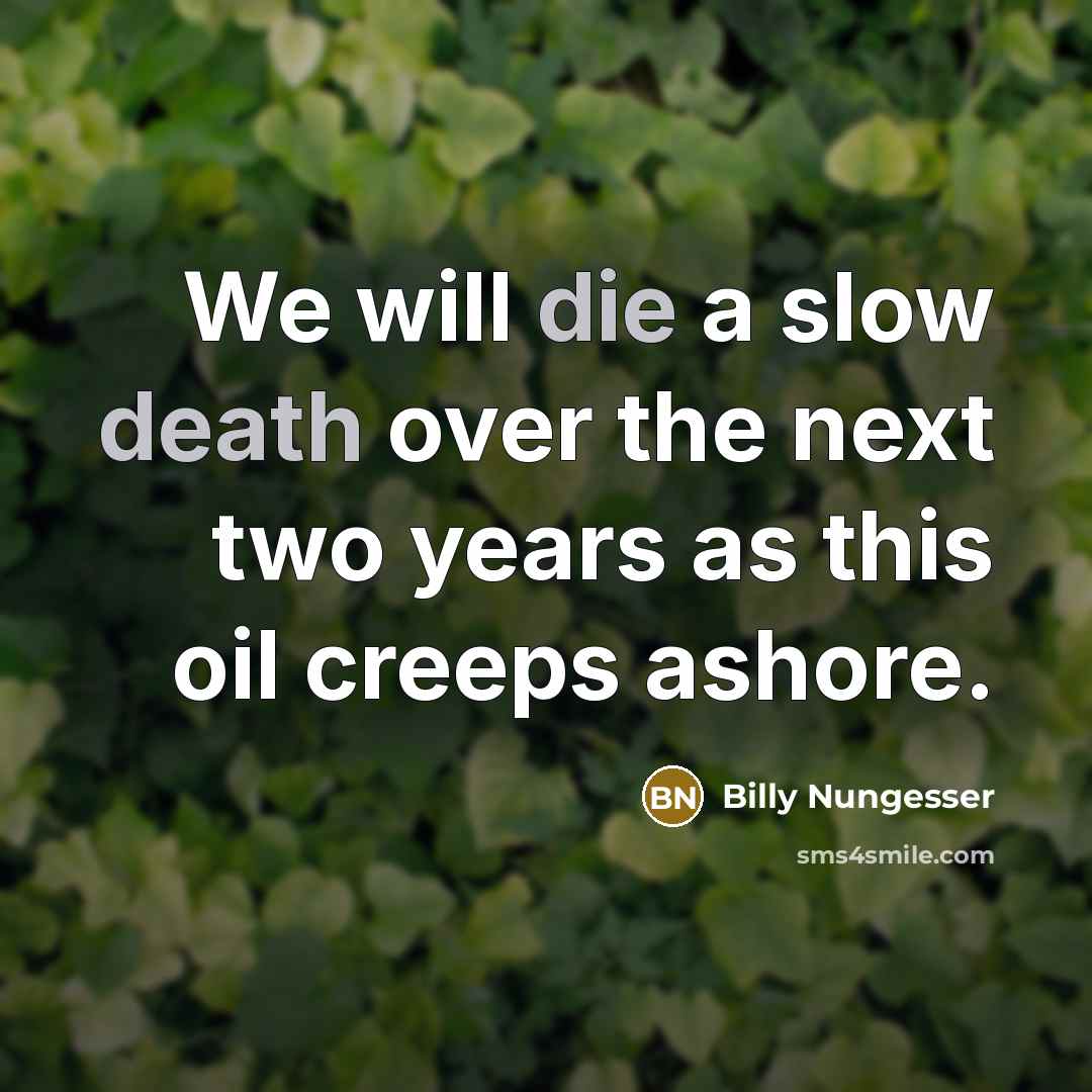“We will die a slow death over the next two years as this oil creeps ashore.” quote by Billy Nungesser