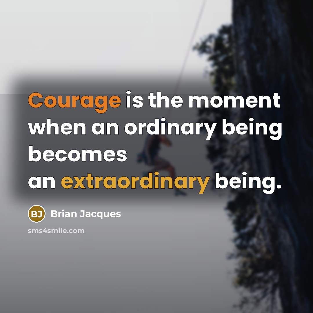 “Courage is the moment when an ordinary being becomes an extraordinary being.” quote by Brian Jacques