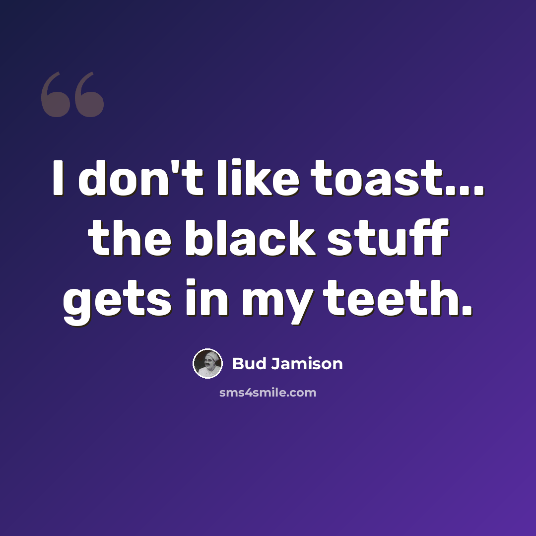 “I don't like toast... the black stuff gets in my teeth.” quote by Bud Jamison