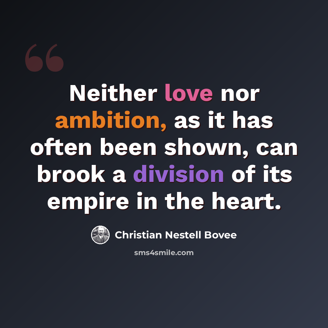 “Neither love nor ambition, as it has often been shown, can brook a division of its empire in the heart.” quote by Christian Nestell Bovee