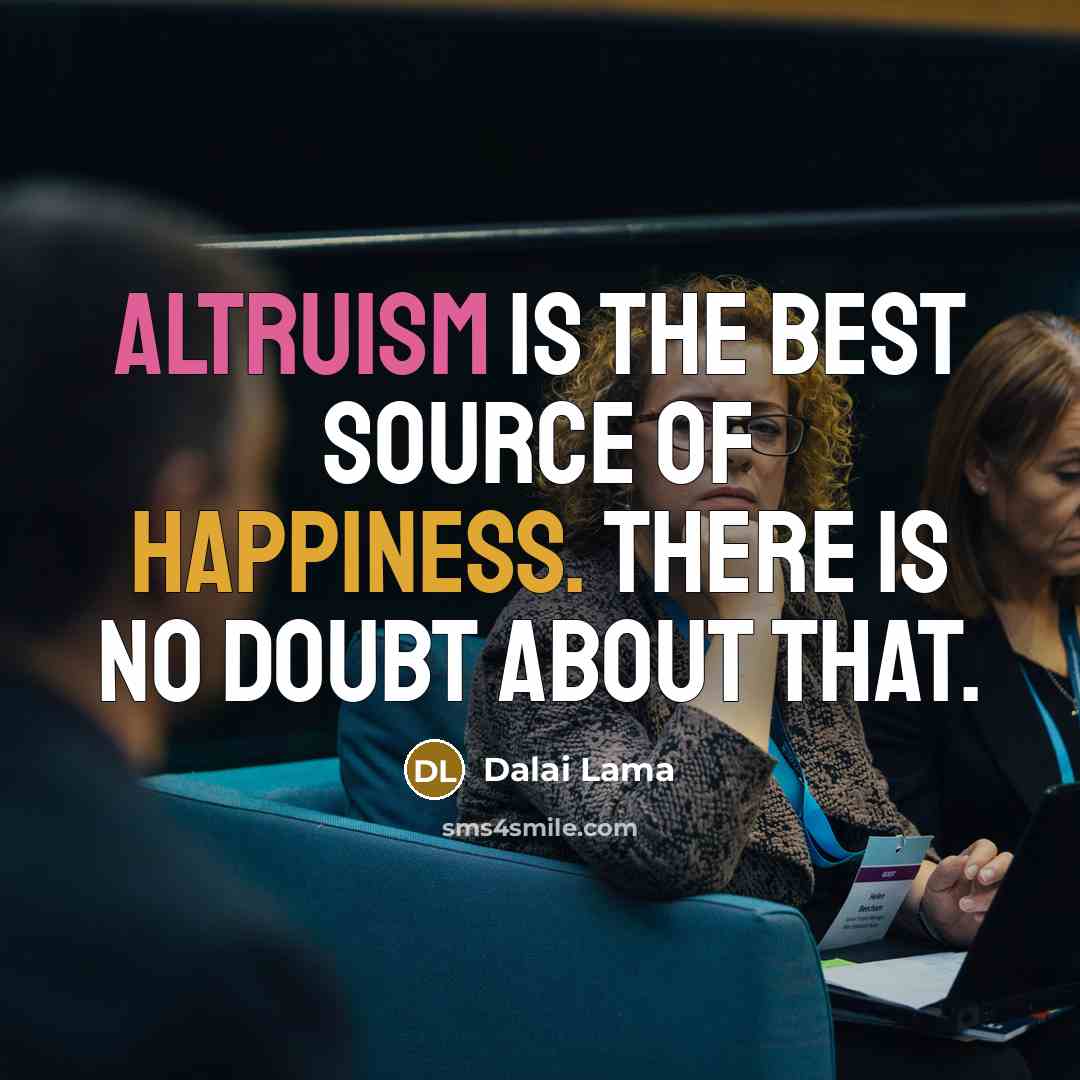“Altruism is the best source of happiness. There is no doubt about that.” quote by Dalai Lama
