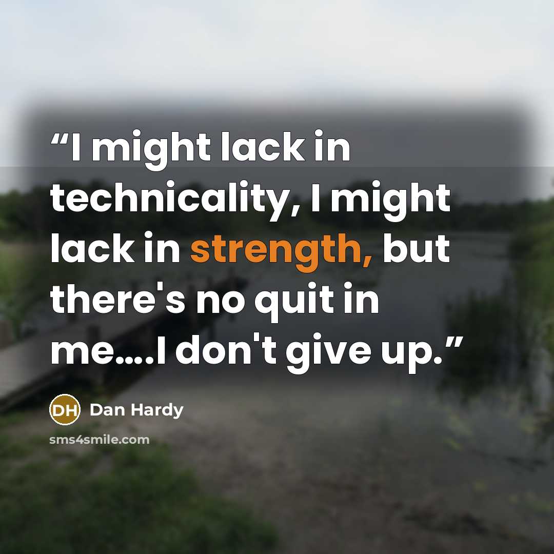 “I might lack in technicality, I might lack in strength, but there's no quit in me….I don't give up.” quote by Dan Hardy