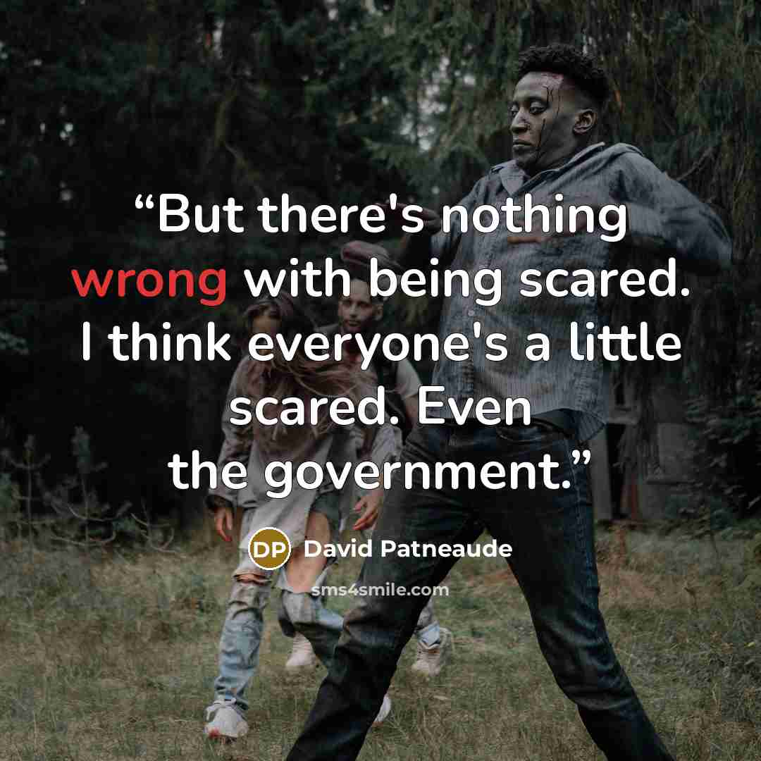 “But there's nothing wrong with being scared. I think everyone's a little scared. Even the government.” quote by David Patneaude