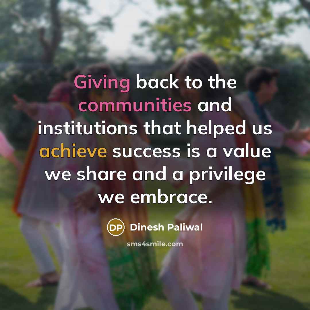 “Giving back to the communities and institutions that helped us achieve success is a value we share and a privilege we embrace.” quote by Dinesh Paliwal