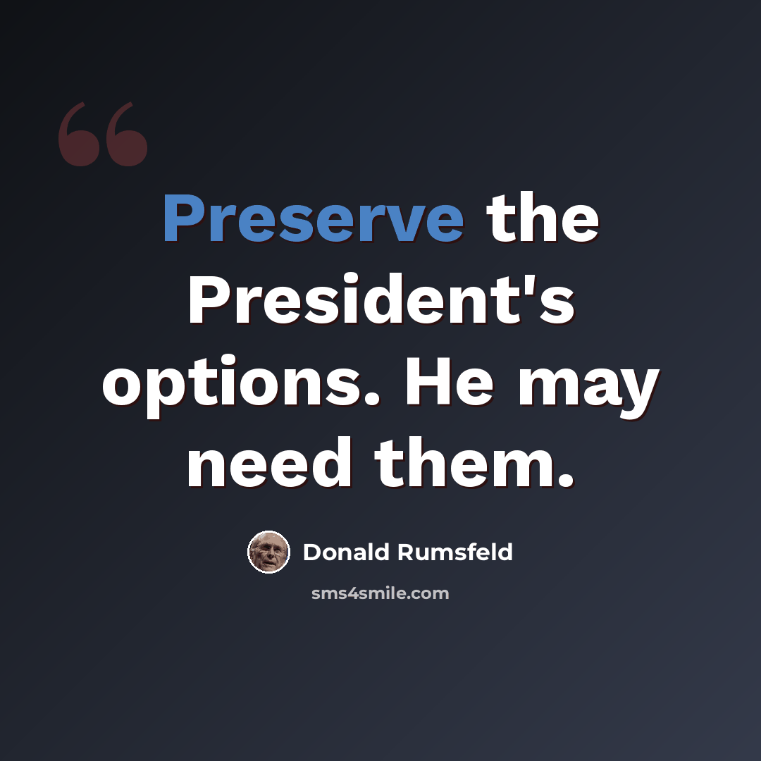 “Preserve the President's options. He may need them.” quote by Donald Rumsfeld