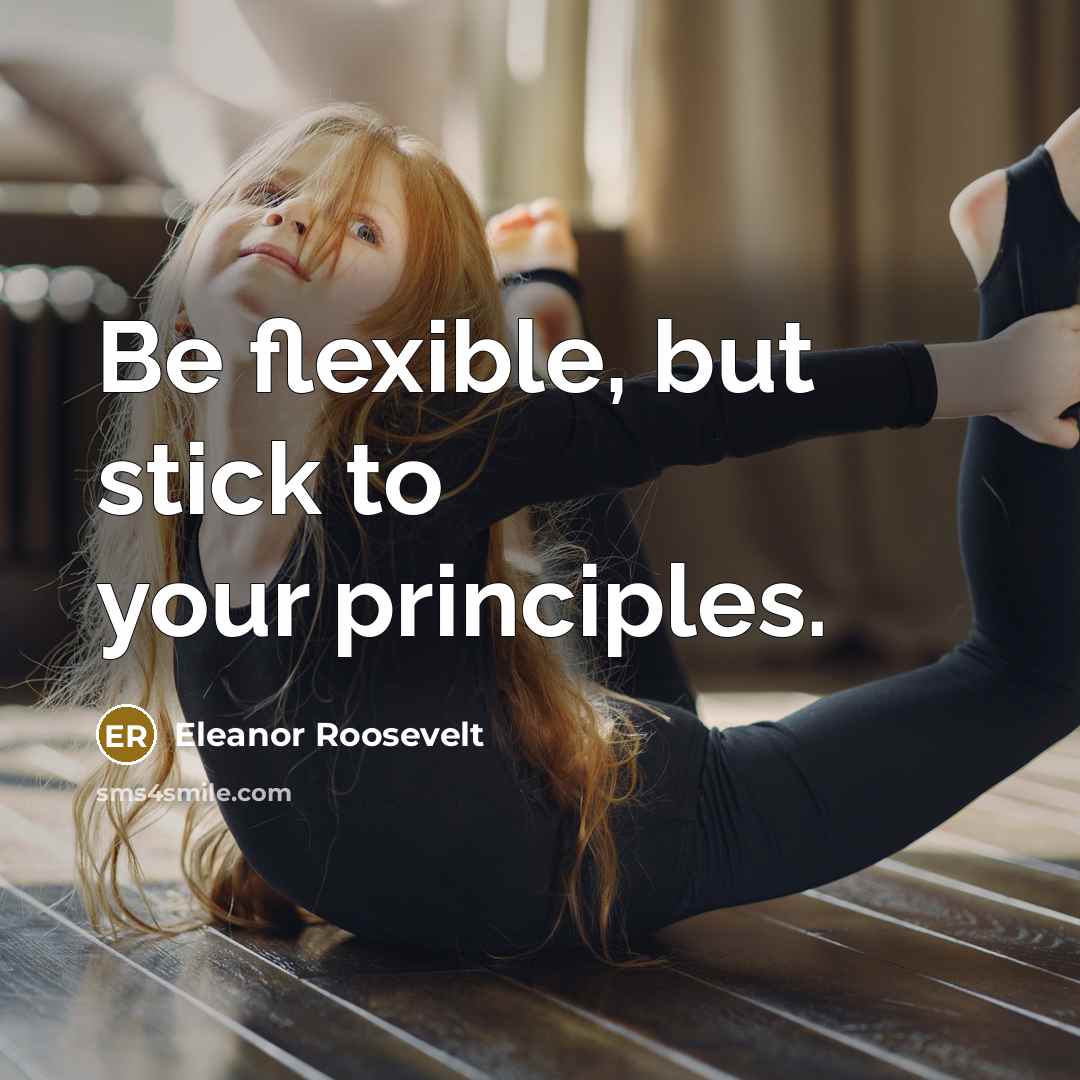 “Be flexible, but stick to your principles.” quote by Eleanor Roosevelt