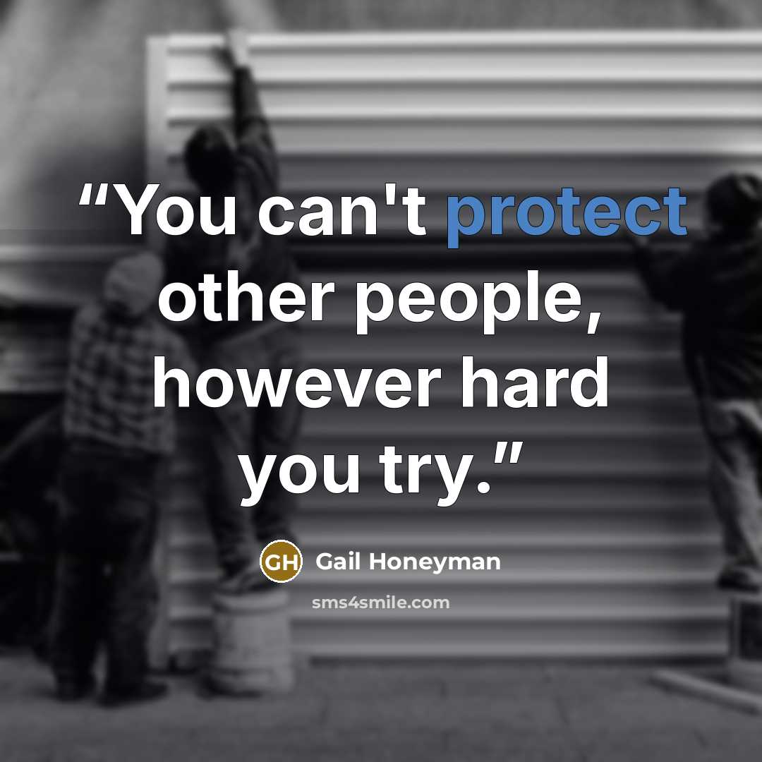 “You can't protect other people, however hard you try.” quote by Gail Honeyman