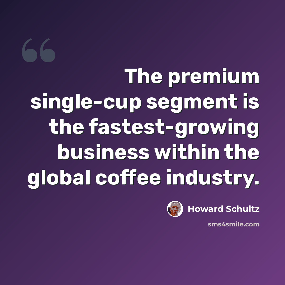 “The premium single-cup segment is the fastest-growing business within the global coffee industry.” quote by Howard Schultz