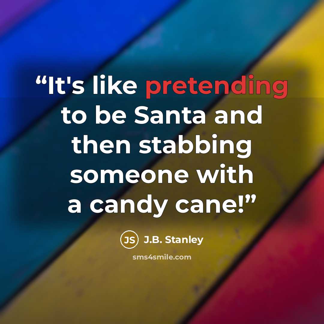 “It's like pretending to be Santa and then stabbing someone with a candy cane!” quote by J.B. Stanley