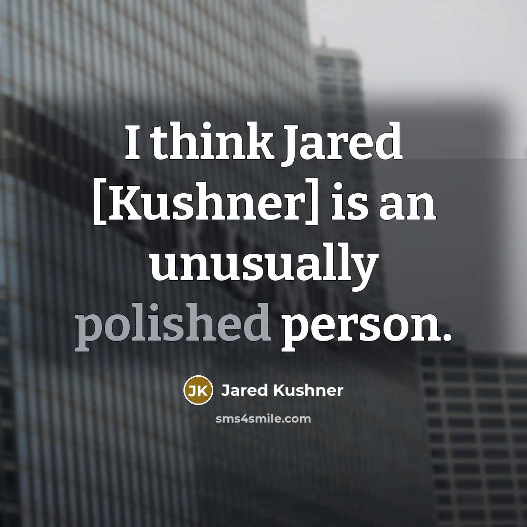 “I think Jared [Kushner] is an unusually polished person.” quote by Jared Kushner
