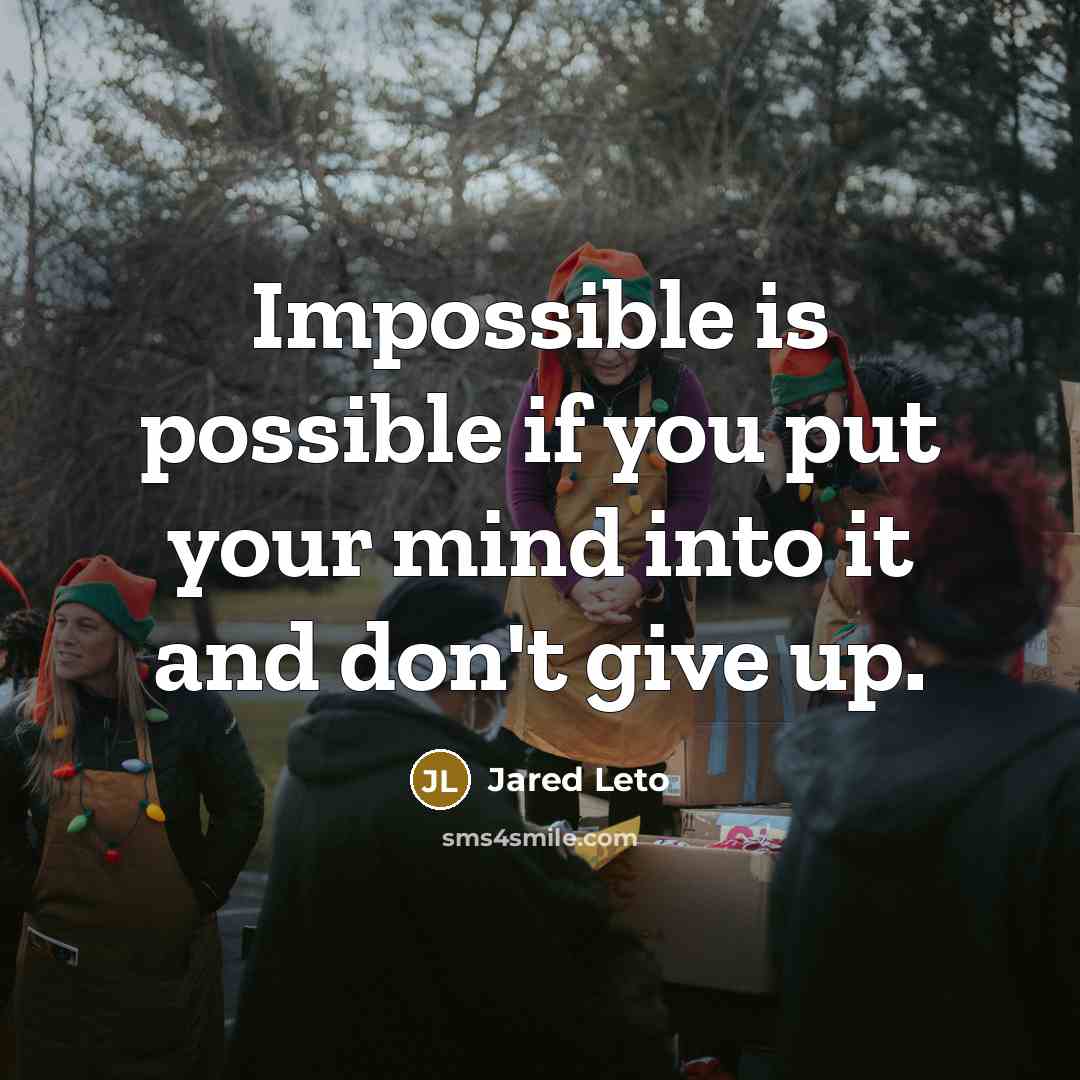 “Impossible is possible if you put your mind into it and don't give up.” quote by Jared Leto