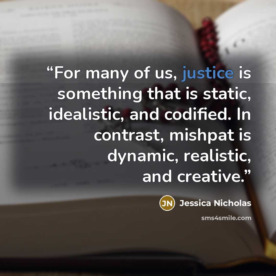 “For many of us, justice is something that is static, idealistic, and codified. In contrast, mishpat is dynamic, realistic, and creative.” quote by Jessica Nicholas