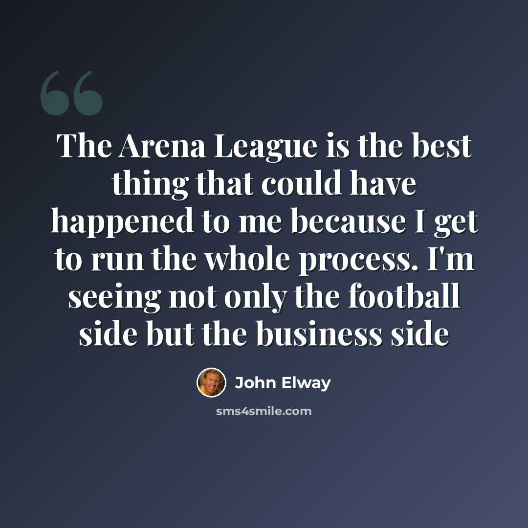 “The Arena League is the best thing that could have happened to me because I get to run the whole process. I'm seeing not only the football side but the business side” quote by John Elway