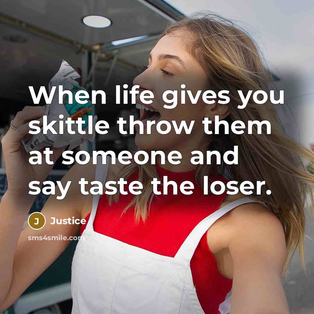 “When life gives you skittle throw them at someone and say taste the loser.” quote by Justice