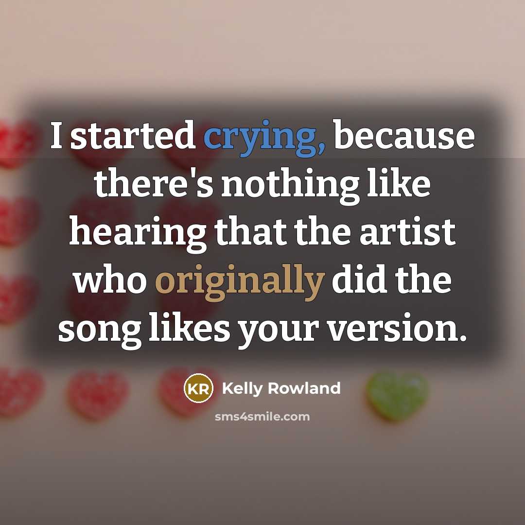 “I started crying, because there's nothing like hearing that the artist who originally did the song likes your version.” quote by Kelly Rowland