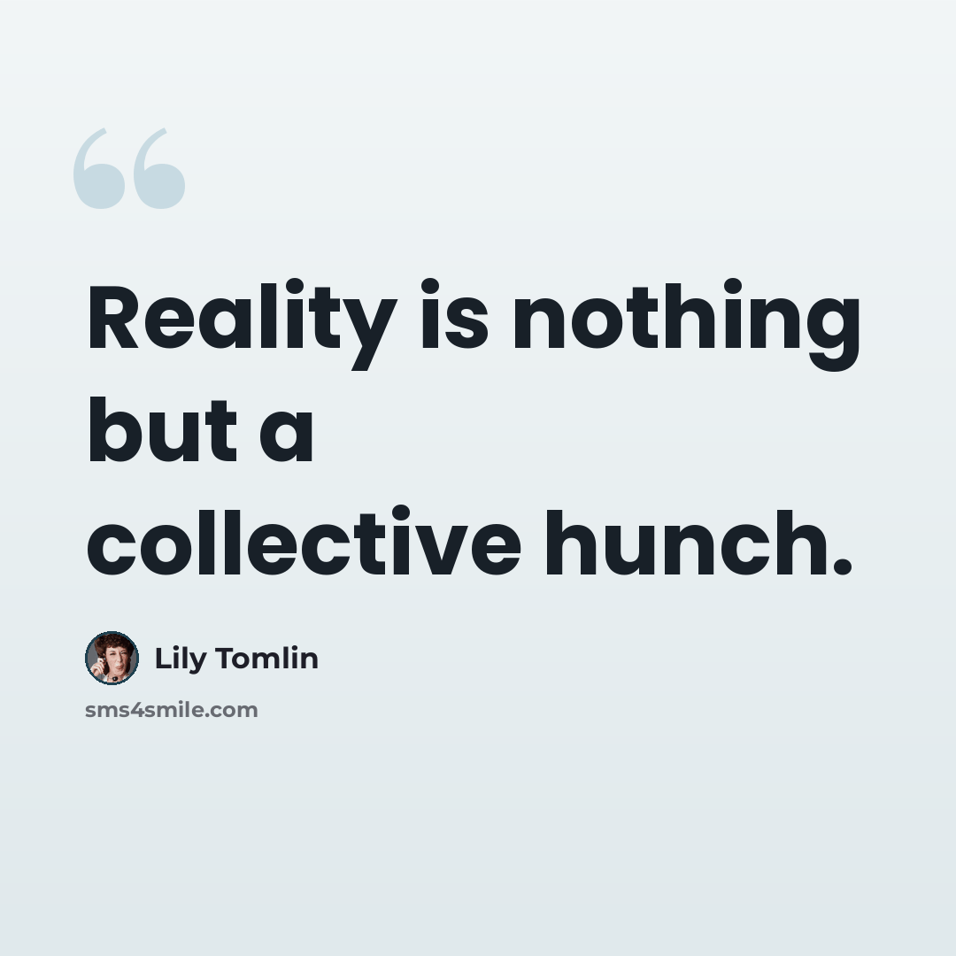 “Reality is nothing but a collective hunch.” quote by Lily Tomlin