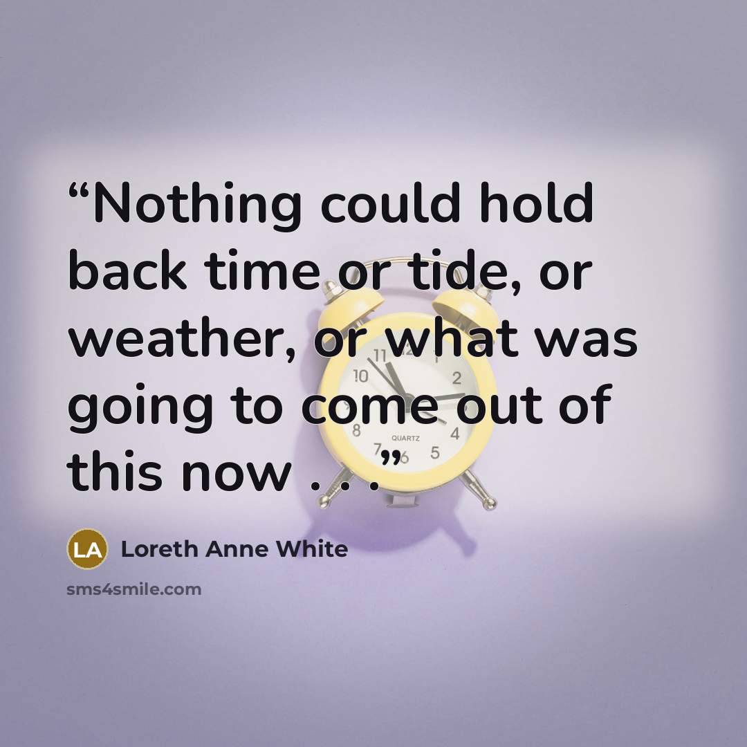“Nothing could hold back time or tide, or weather, or what was going to come out of this now . . .” quote by Loreth Anne White