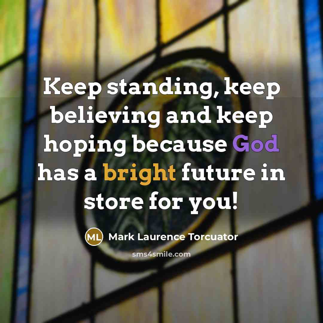 “Keep standing, keep believing and keep hoping because God has a bright future in store for you!” quote by Mark Laurence Torcuator