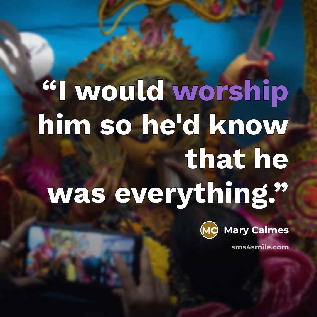 “I would worship him so he'd know that he was everything.” quote by Mary Calmes