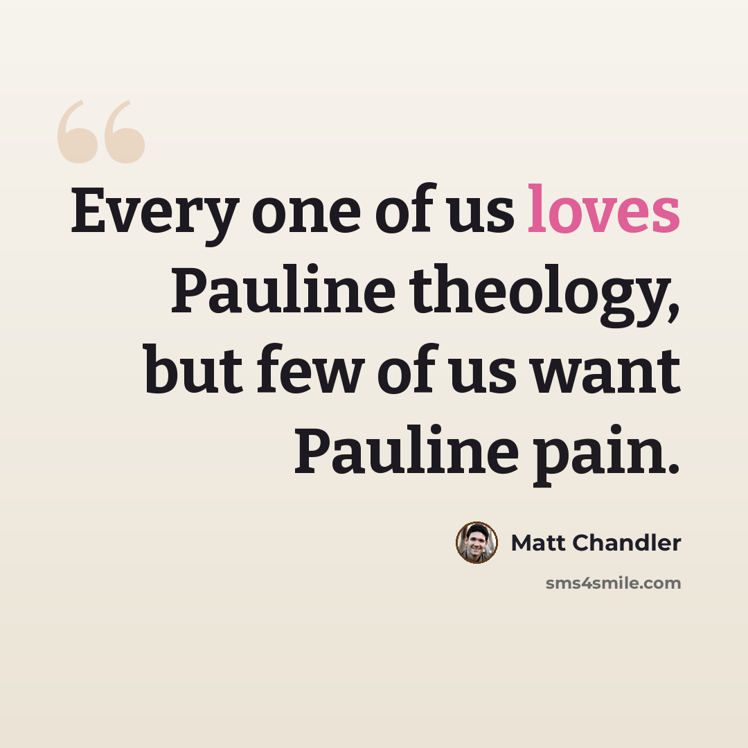 “Every one of us loves Pauline theology, but few of us want Pauline pain.” quote by Matt Chandler