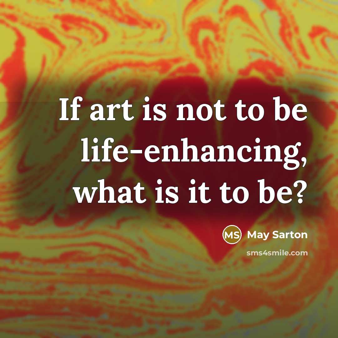 “If art is not to be life-enhancing, what is it to be?” quote by May Sarton