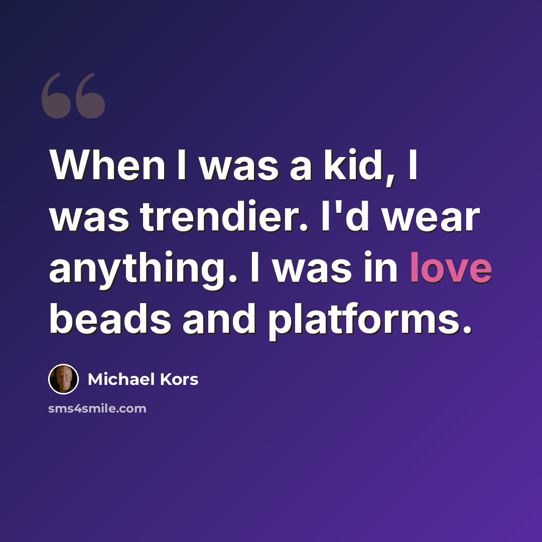 “When I was a kid, I was trendier. I'd wear anything. I was in love beads and platforms.” quote by Michael Kors