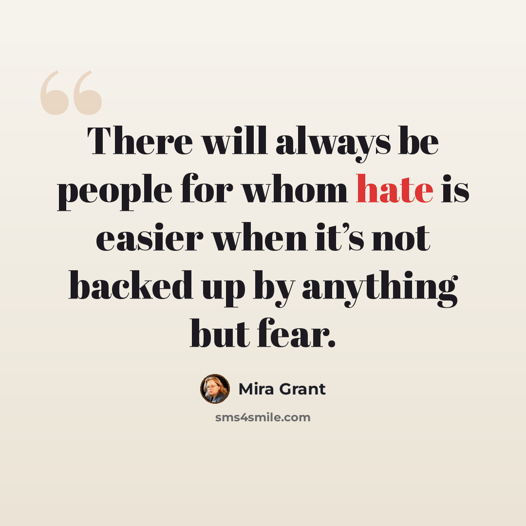 “There will always be people for whom hate is easier when it’s not backed up by anything but fear.” quote by Mira Grant