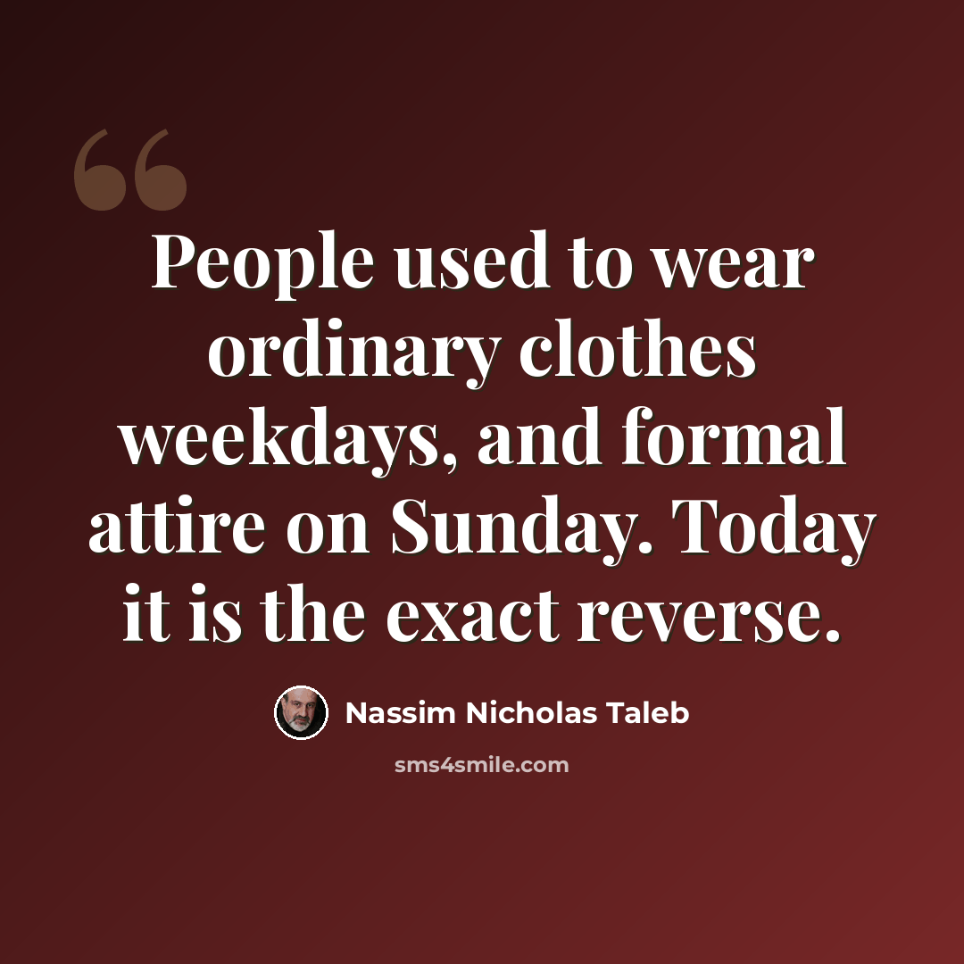 “People used to wear ordinary clothes weekdays, and formal attire on Sunday. Today it is the exact reverse.” quote by Nassim Nicholas Taleb