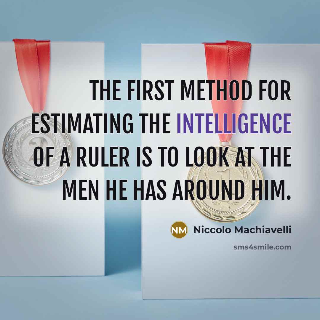“The first method for estimating the intelligence of a ruler is to look at the men he has around him.” quote by Niccolo Machiavelli