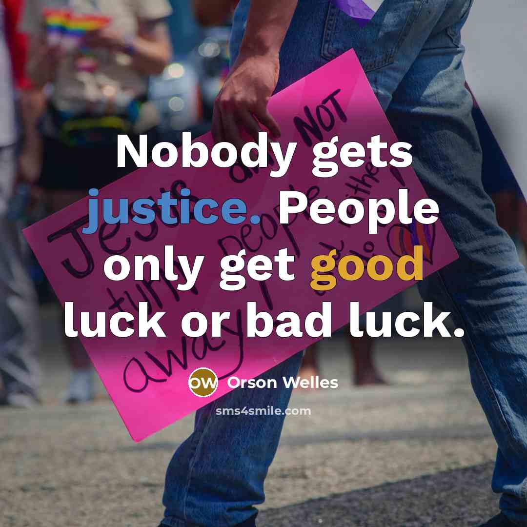 “Nobody gets justice. People only get good luck or bad luck.” quote by Orson Welles